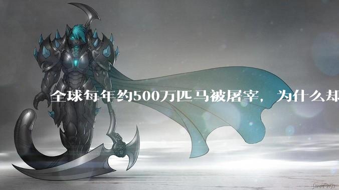 全球每年约500万匹马被屠宰，为什么却见不到中国人吃马肉？
