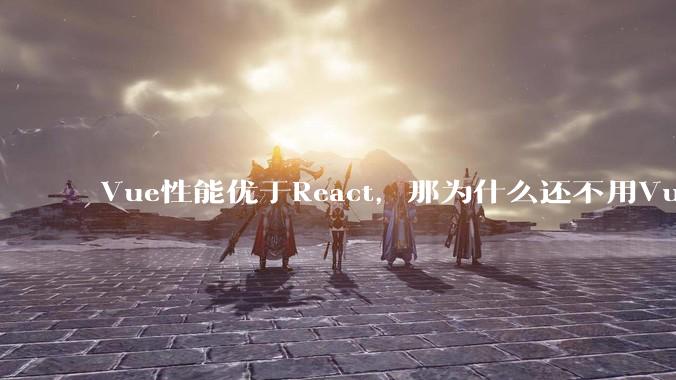 Vue性能优于React，那为什么还不用Vue？