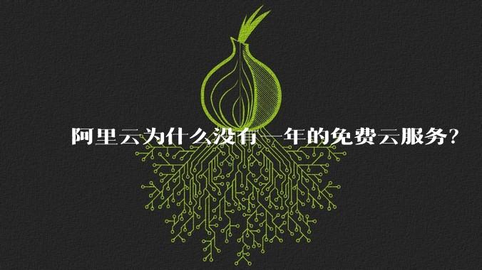 阿里云为什么没有一年的免费云服务？