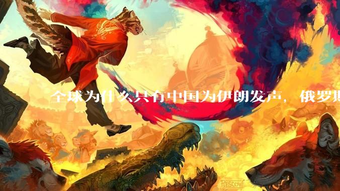 全球为什么只有中国为伊朗发声，俄罗斯都不吱声?