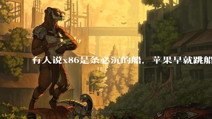 有人说x86是条必沉的船，苹果早就跳船了，微软也有弃船的意图，你怎么看？