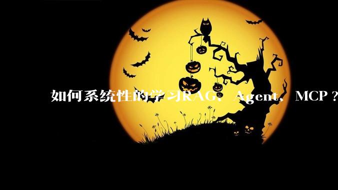 如何系统性的学习RAG、Agent、MCP?