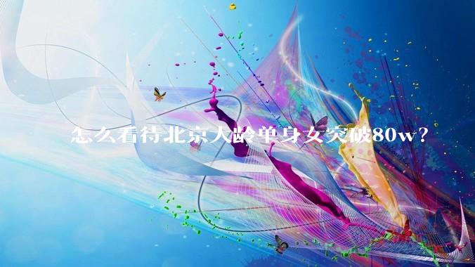 怎么看待北京大龄单身女突破80w？