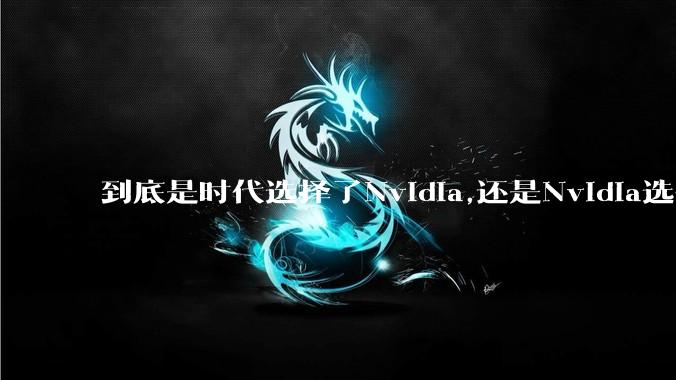 到底是时代选择了Nvidia,还是Nvidia选择了时代？