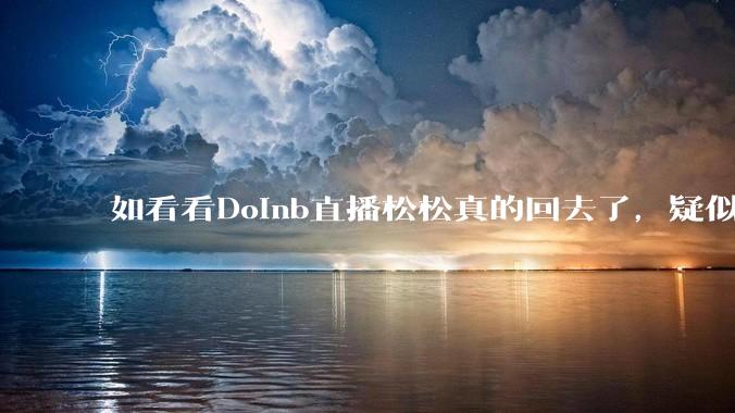 如看看Doinb直播松松真的回去了，疑似已经被TES换人？