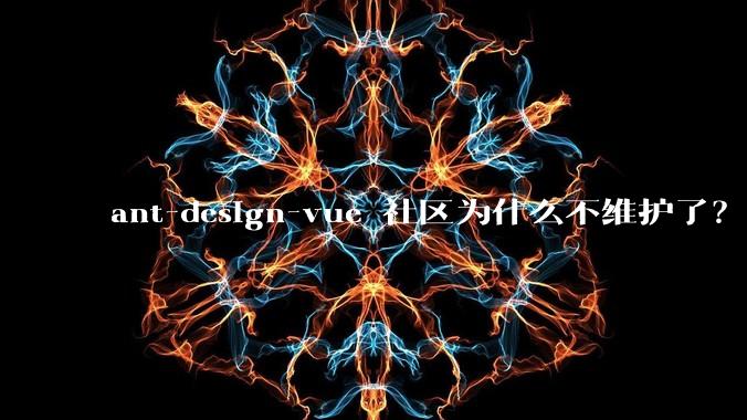 ant-design-vue 社区为什么不维护了？