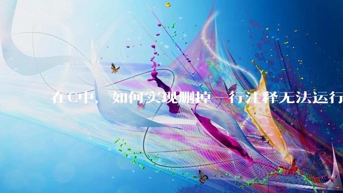 在C中，如何实现删掉一行注释无法运行？