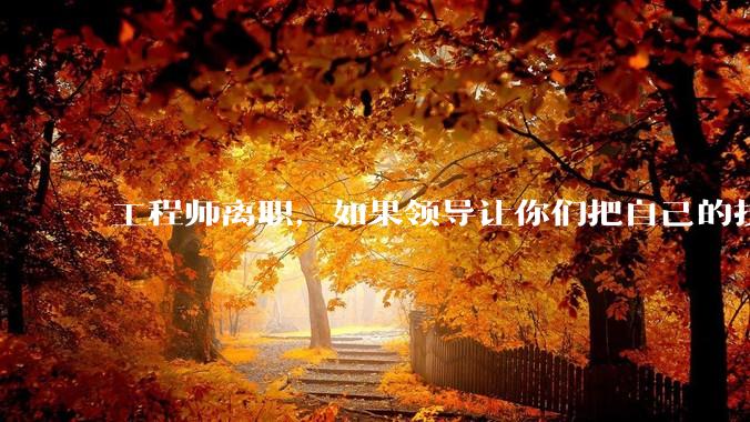 工程师离职，如果领导让你们把自己的技术教会一个人才能走，你们会教吗？