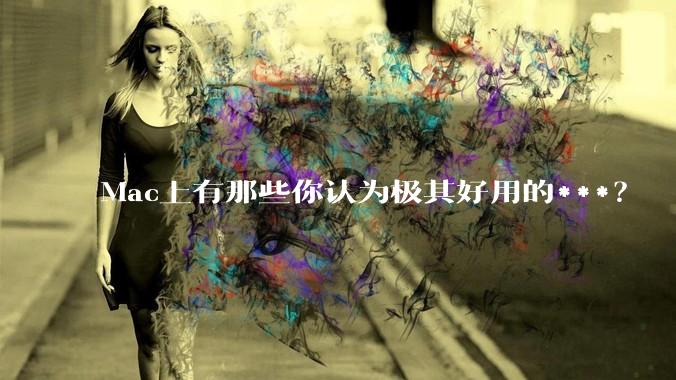 Mac上有那些你认为极其好用的***？